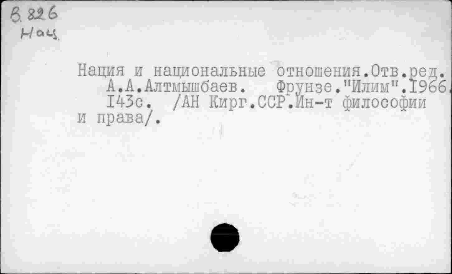 ﻿Р>.33>6>
Моц.
Нация и национальные отношения.Отв.ред.
А.А.Алтмышбаев. Фрунзе."Илим".1966 143с. /АН Кирг.ССР.Йн-т философии и права/.